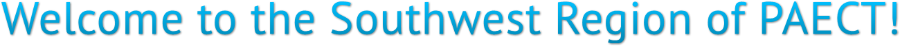 Welcome to the Southwest Region of PAECT! Welcome to the Southwest Region of PAECT!